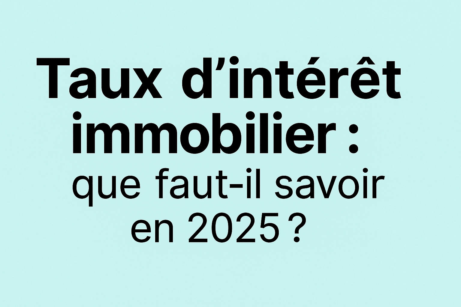Taux d’intérêt immobilier en 2025 : comment obtenir le meilleur ?